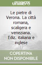 Le pietre di Verona. La città romana, scaligera e veneziana. Ediz. italiana e inglese libro