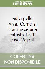 Sulla pelle viva. Come si costruisce una catastrofe. Il caso Vajont libro