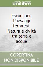 Escursioni. Paesaggi ferraresi. Natura e civiltà tra terra e acque libro