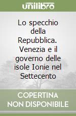 Lo specchio della Repubblica. Venezia e il governo delle isole Ionie nel Settecento libro