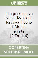 Liturgia e nuova evangelizzazione. Ravviva il dono di Dio che è in te (2 Tm 1,6) libro