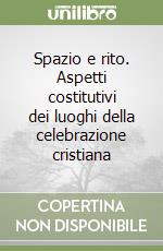 Spazio e rito. Aspetti costitutivi dei luoghi della celebrazione cristiana libro