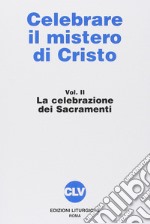 Celebrare il mistero di Cristo. Vol. 2: La celebrazione dei sacramenti libro