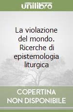 La violazione del mondo. Ricerche di epistemologia liturgica libro