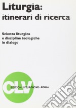 Liturgia: itinerari di ricerca. Scienza liturgica e discipline teologiche in dialogo libro