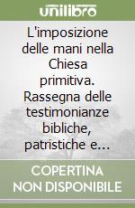 L'imposizione delle mani nella Chiesa primitiva. Rassegna delle testimonianze bibliche, patristiche e liturgiche fino al secolo V libro