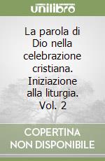 La parola di Dio nella celebrazione cristiana. Iniziazione alla liturgia. Vol. 2 libro