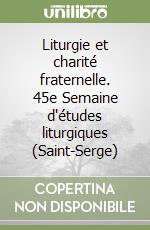 Liturgie et charité fraternelle. 45e Semaine d'études liturgiques (Saint-Serge)