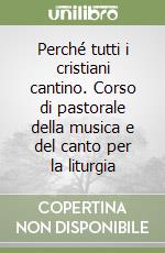 Perché tutti i cristiani cantino. Corso di pastorale della musica e del canto per la liturgia libro