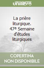 La prière liturgique. 47ª Semaine d'études liturgiques libro