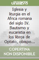 Iglesia y liturgia en el Africa romana del siglo IV. Bautismo y eucaristia en los libros de Optato, obispo de Milevi libro