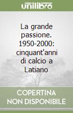 La grande passione. 1950-2000: cinquant'anni di calcio a Latiano libro