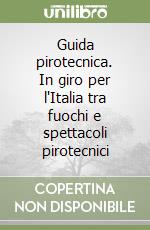 Guida pirotecnica. In giro per l'Italia tra fuochi e spettacoli pirotecnici libro