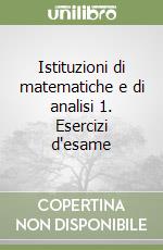 Istituzioni di matematiche e di analisi 1. Esercizi d'esame