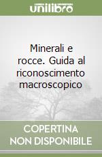 Minerali e rocce. Guida al riconoscimento macroscopico libro