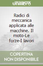 Radici di meccanica applicata alle macchine. Il moto-Le forze-I lavori libro