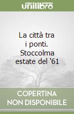 La città tra i ponti. Stoccolma estate del '61