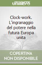 Clock-work. L'ingranaggio del potere nella futura Europa unita