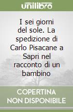 I sei giorni del sole. La spedizione di Carlo Pisacane a Sapri nel racconto di un bambino libro