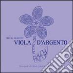 Viola d'argento. Bouquet di fiori, parole e poesia libro