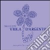 Viola d'argento. Bouquet di fiori, parole e poesia libro