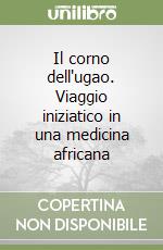 Il corno dell'ugao. Viaggio iniziatico in una medicina africana libro