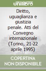 Diritto, uguaglianza e giustizia penale. Atti del Convegno internazionale (Torino, 21-22 aprile 1995) libro