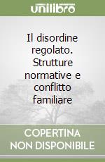 Il disordine regolato. Strutture normative e conflitto familiare libro