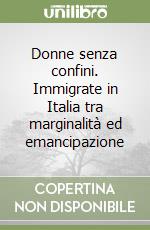 Donne senza confini. Immigrate in Italia tra marginalità ed emancipazione libro