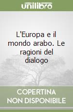 L'Europa e il mondo arabo. Le ragioni del dialogo libro