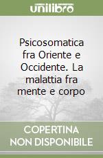 Psicosomatica fra Oriente e Occidente. La malattia fra mente e corpo libro