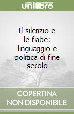 Il silenzio e le fiabe: linguaggio e politica di fine secolo libro