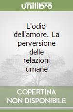 L'odio dell'amore. La perversione delle relazioni umane libro