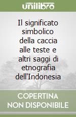 Il significato simbolico della caccia alle teste e altri saggi di etnografia dell'Indonesia libro