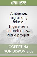 Ambiente, migrazioni, fiducia. Ingerenze e autoreferenza. Reti e progetti libro