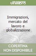 Immigrazioni, mercato del lavoro e globalizzazione libro