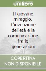 Il giovane miraggio. L'invenzione dell'età e la comunicazione fra le generazioni