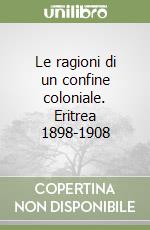 Le ragioni di un confine coloniale. Eritrea 1898-1908 libro