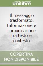 Il messaggio trasformato. Informazione e comunicazione tra testo e contesto libro