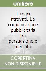 I segni ritrovati. La comunicazione pubblicitaria tra persuasione e mercato libro