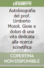 Autobiografia del prof. Umberto Moioli. Gioie e dolori di una vita dedicata alla ricerca scinetifica libro