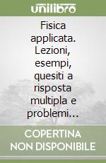 Fisica applicata. Lezioni, esempi, quesiti a risposta multipla e problemi risolti libro