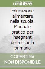 Educazione alimentare nella scuola. Manuale pratico per insegnanti della scuola primaria libro