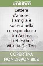 Lettere d'amore. Famiglia e società nella corrispondenza tra Andrea Trebeschi e Vittoria De Toni