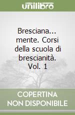 Bresciana... mente. Corsi della scuola di brescianità. Vol. 1