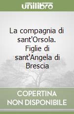 La compagnia di sant'Orsola. Figlie di sant'Angela di Brescia libro