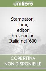 Stampatori, librai, editori bresciani in Italia nel '600 libro