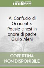 Al Confucio di Occidente. Poesie cinesi in onore di padre Giulio Aleni libro