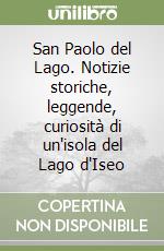 San Paolo del Lago. Notizie storiche, leggende, curiosità di un'isola del Lago d'Iseo libro