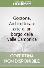 Gorzone. Architettura e arte di un borgo della valle Camonica libro